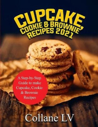 Cupcake, Cookie & Brownie Recipes 2021 - A Step-by-Step Guide to make Cupcake, Cookie & Brownie Recipes
