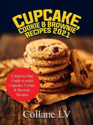 Cupcake, Cookie & Brownie Recipes 2021 - A Step-by-Step Guide to make Cupcake, Cookie & Brownie Recipes