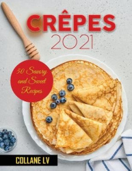 Crepes 2021 - 50 Savory and Sweet Recipes