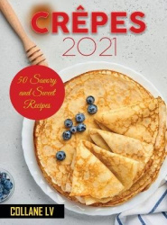 Crepes 2021 - 50 Savory and Sweet Recipes