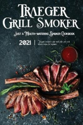 Traeger Grill&Smoker Cookbook 2021: The Guide To Master Your Wood Pellet Grill With Delicious Recipes For Beginners