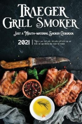Traeger Grill&Smoker Cookbook 2021: Master your wood pellet and smoker grill with tips and tricks and enjoy 300 delicious bbq re