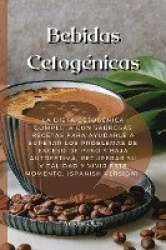 Bebidas Cetogenicas - La Dieta Cetogenica Completa Con Sabrosas Recetas Para Ayudarle A Superar Los Problemas De Exceso De Peso 