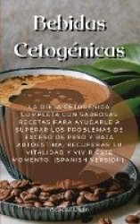 Bebidas Cetogenicas - La Dieta Cetogenica Completa Con Sabrosas Recetas Para Ayudarle A Superar Los Problemas De Exceso De Peso 