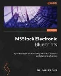 M5Stack Electronic Blueprints - A practical approach for building interactive electronic controllers and IoT devices