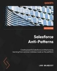 Salesforce Anti-Patterns - Create powerful Salesforce architectures by learning from common mistakes made on the platform