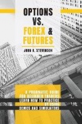 Options Vs Forex and Futures - A Pragmatic Guide For Beginner Traders. Learn How To Practice By Using Demos and Simulators