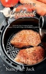 Air Fryer Toaster Oven Cookbook for Beginners - Quick and Easy Flavorsome Recipes for Baking, Frying, and Grilling in the Health