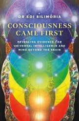 Consciousness Came First - Revealing Evidence for Universal Intelligence and Mind Beyond the Brain