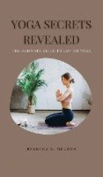 Yoga Secrets Revealed - The Ultimate Guide to Loving Yoga