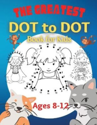 The Greatest Dot to Dot Book for Kids Ages 8-12 - 100 Fun Connect The Dots Books for Kids Age 8, 9, 10, 11, 12 Kids Dot To Dot P