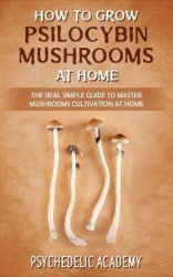 How To Grow Psilocybin Mushrooms At Home - The Real Simple Guide to Master Mushrooms Cultivation at Home
