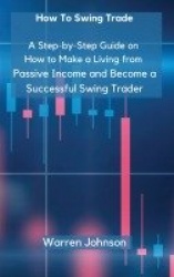 How To Swing Trade - A Step-by-Step Guide on How to Make a Living from Passive Income and Become a Successful Swing Trader