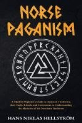 Norse Paganism - A Modern Beginner's Guide to Asatru & Heathenry, their Gods, Rituals, and Ceremonies to Understanding the Myste
