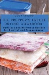 The Prepper's Freeze Drying Cookbook - Delicious and Nutritious Recipes for Survival and Preparedness