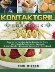 Kontaktgrill - 1000 Tage leckere und einfache Rezepte fur Fisch, Fleisch, Kartoffeln, Gemuse, Sandwich, Brot und mehr - Das gros