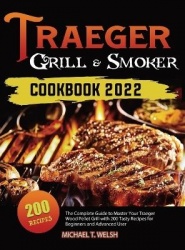 Traeger Grill & Smoker Cookbook - The Complete Guide to Master Your Traeger Wood Pellet Grill with 200 Tasty Recipes for Beginne