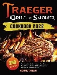 Traeger Grill&Smoker Cookbook: The Complete Guide to Master Your Traeger Wood Pellet Grill with 200 Tasty Recipes for Beginners 