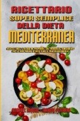 Ricettario Super Semplice Della Dieta Mediterranea - Ricette Facili E Veloci Da Preparare Con Ingredienti Convenienti Per Un Ann