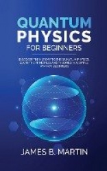 Quantum Physics for Beginners - Discover the history to the quantum physics, learn the principles and theories in a simple way f