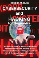 CYBERSECURITY and HACKING for Beginners - The Essential Guide to Mastering Computer Network Security and Learning all the Defens
