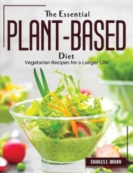 The Essential Plant-Based Diet - Vegetarian Recipes for a Longer Life