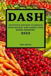 Dash 2022 - Effective Recipes to Reduce Your Weight and Lower Your Blood Pressure