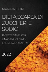 Dieta Scarsa Di Zuccheri E Sodio 2022 - Ricette Sane Per Una Vita Piena Di Energia E Vitalita'