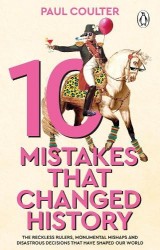 10 Mistakes That Changed History - The Reckless Rulers, Monumental Mishaps and Disastrous Decisions That Have Shaped Our World.