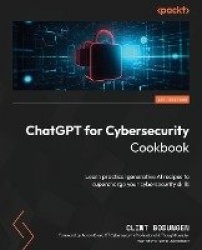 ChatGPT for Cybersecurity Cookbook - Learn practical generative AI recipes to supercharge your cybersecurity skills