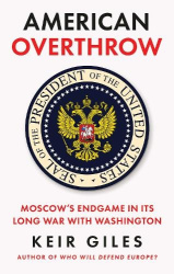 American Overthrow - Moscow’s Endgame in Its Long War with Washington
