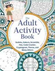 The Adult Activity Book - Sudoku, Kakuro, Scramble, Hex, Code Cracker, Cryptogram, Thorax, and Many Others