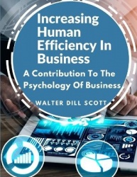 Increasing Human Efficiency In Business - A Contribution To The Psychology Of Business