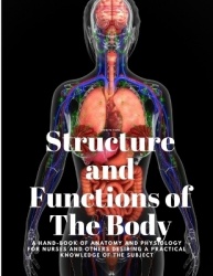 Structure and Functions of The Body - A Hand-Book of Anatomy and Physiology for Nurses and others desiring a Practical knowledge