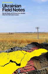 Ukrainian Field Notes - Sound, Music And Voices From Ukraine After The Full-Scale Invasion