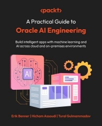 A Practical Guide to Oracle AI Engineering - Build intelligent apps with machine learning and AI across cloud and on-premises en