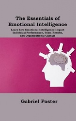The Essentials of Emotional Intelligence - Learn how Emotional Intelligence Impact Individual Performance, Team Results, and Org