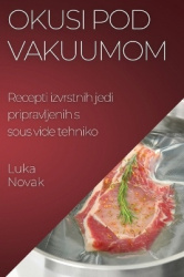 Okusi pod vakuumom - Recepti izvrstnih jedi pripravljenih s sous vide tehniko