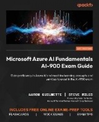 Microsoft Azure AI Fundamentals AI-900 Exam Guide - Gain proficiency in Azure AI and machine learning concepts and services to e