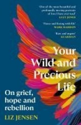 Your Wild and Precious Life - On grief, hope and rebellion