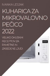 Kuharica Za Mikrovalovno PeČico 2022 - Veliko Okusnih Receptov Za Pametne in Zasedene Ljudi