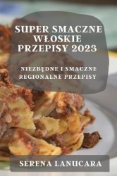 Super Smaczne Wloskie Przepisy 2023 - NiezbĘdne I Smaczne Regionalne Przepisy