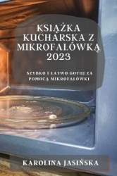 Książka kucharska z mikrofalówką 2023 - Szybko i latwo gotuj za pomocą mikrofalówki
