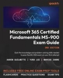 Microsoft 365 Certified Fundamentals MS-900 Exam Guide - Gain the knowledge and problem-solving skills needed to pass the MS-900