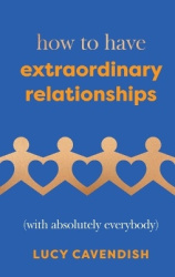 How to Have Extraordinary Relationships - (With Absolutely Everybody)