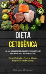 Dieta Cetogênica - Um guia abrangente para iniciantes e métodos eficazes para perder peso e melhorar sua saúde (O guia definitiv