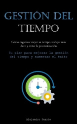 Gestión Del Tiempo - Cómo organizar mejor su tiempo, trabajar más duro y evitar la procrastinación (Su plan para mejorar la gest