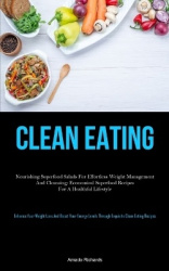 Clean Eating - Nourishing Superfood Salads For Effortless Weight Management And Cleansing: Economical Superfood Recipes For A He