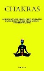 Chakras - An Introductory Guide To Chakras: Unlocking The Third Eye, Cultivating A Strong Aura, And Enhancing Body Healing Throu