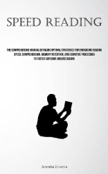Speed Reading - The Comprehensive Manual Detailing Optimal Strategies For Enhancing Reading Speed, Comprehension, Memory Retenti